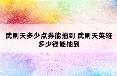 武则天多少点券能抽到 武则天英雄多少钱能抽到